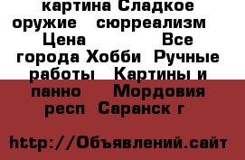 картина Сладкое оружие...сюрреализм. › Цена ­ 25 000 - Все города Хобби. Ручные работы » Картины и панно   . Мордовия респ.,Саранск г.